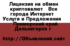 Лицензия на обмен криптовалют - Все города Интернет » Услуги и Предложения   . Приморский край,Дальнегорск г.